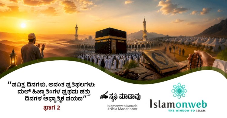 ಪವಿತ್ರ ದಿನಗಳು, ಅನಂತ ಪ್ರತಿಫಲಗಳು: ದುಲ್ ಹಿಜ್ಜಾತಿಂಗಳ ಪ್ರಥಮ ಹತ್ತು ದಿನಗಳ ಆಧ್ಯಾತ್ಮಿಕ ಪಯಣ  ಭಾಗ 2