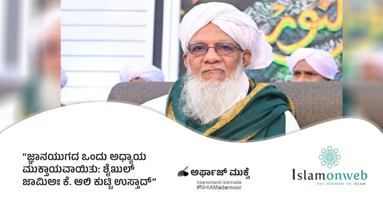 ಜ್ಞಾನಯುಗದ ಒಂದು ಅಧ್ಯಾಯ ಮುಕ್ತಾಯವಾಯಿತು: ಶೈಖುಲ್ ಜಾಮಿಅಃ ಕೆ. ಆಲಿ ಕುಟ್ಟಿ ಉಸ್ತಾದ್....