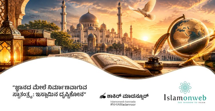 ಜ್ಞಾನದ ಮೇಲೆ ನಿರ್ಮಾಣವಾಗುವ ಸ್ವಾತಂತ್ರ್ಯ: ಇಸ್ಲಾಮಿನ ದೃಷ್ಟಿಕೋನ