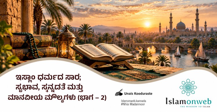 ಇಸ್ಲಾಂ ಧರ್ಮದ ಸಾರ: ಸ್ವಭಾವ, ಸನ್ನಡತೆ ಮತ್ತು ಮಾನವೀಯ ಮೌಲ್ಯಗಳು (ಭಾಗ – 2)
